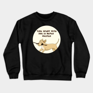 Time spent with dog is never wasted Crewneck Sweatshirt